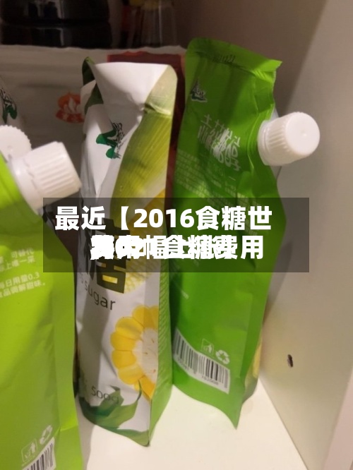 最近【2016食糖世界
费用
,2021食糖费用
将大幅上涨】-第3张图片