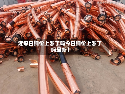 近来
【今日铜价上涨了吗今日铜价上涨了吗最新】-第3张图片