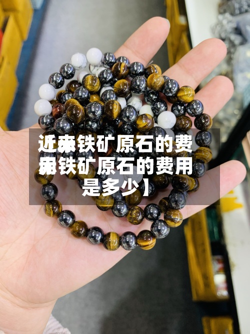 近来
【赤铁矿原石的费用
赤铁矿原石的费用
是多少】-第2张图片