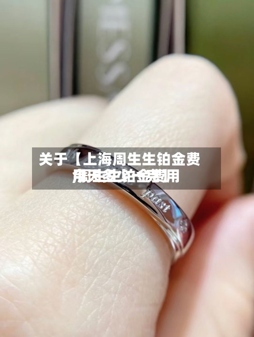 关于【上海周生生铂金费用
,周生生铂金费用
今天多少一克】-第2张图片
