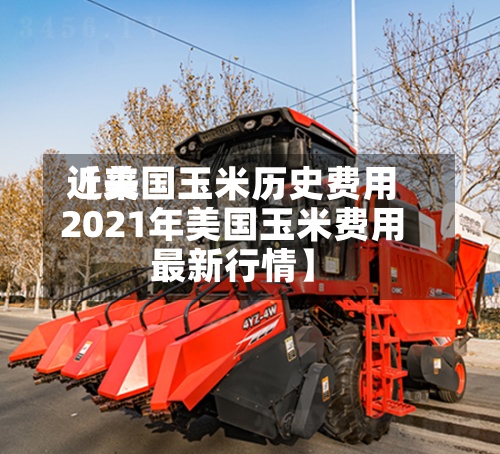 近来
【美国玉米历史费用
2021年美国玉米费用
最新行情】-第2张图片