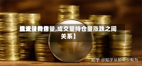 最近【费用
成交量持仓量,成交量持仓量涨跌之间关系】