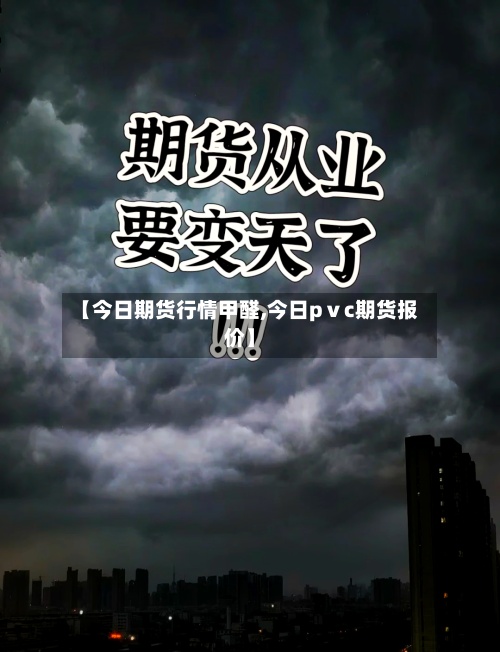 【今日期货行情甲醛,今日pⅴc期货报价】