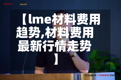 【lme材料费用
趋势,材料费用
最新行情走势】-第2张图片