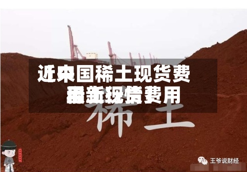 近来【中国稀土现货费用稀土现货费用最新行情】-第3张图片