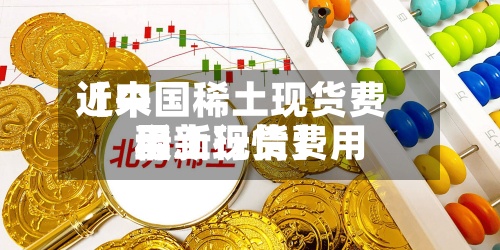 近来
【中国稀土现货费用
稀土现货费用
最新行情】