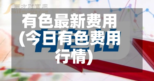 有色最新费用(今日有色费用行情)-第2张图片