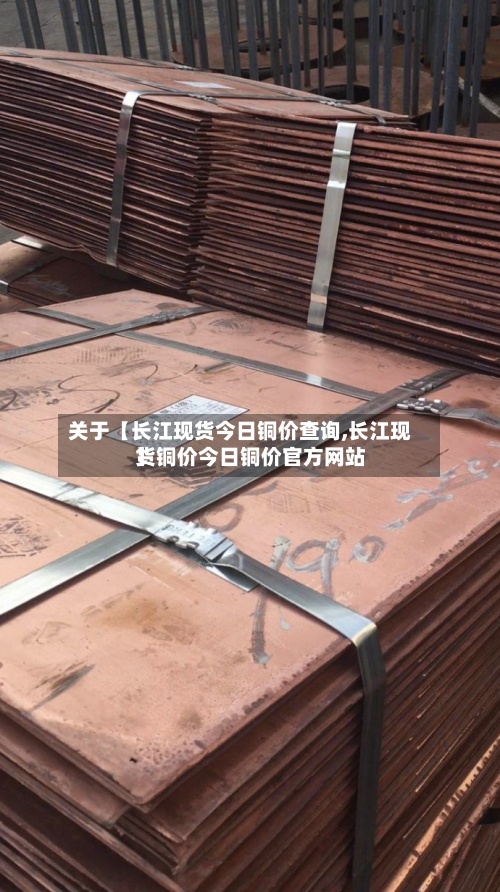 关于【长江现货今日铜价查询,长江现货铜价今日铜价官方网站
】