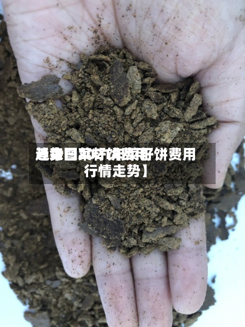 近来
【今日菜籽饼费用
趋势图2021年菜籽饼费用
行情走势】