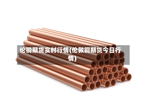 伦铜期货实时行情(伦敦铜期货今日行情)-第3张图片