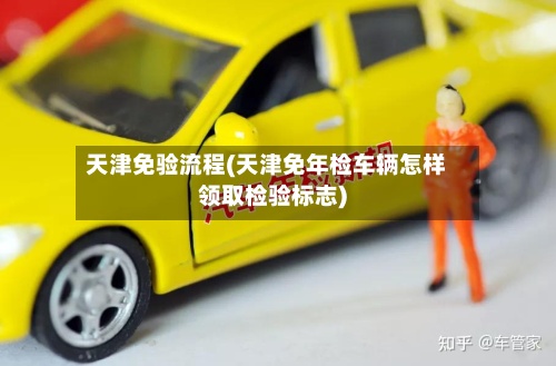 天津免验流程(天津免年检车辆怎样领取检验标志)
