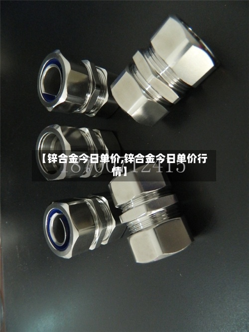 【锌合金今日单价,锌合金今日单价行情】