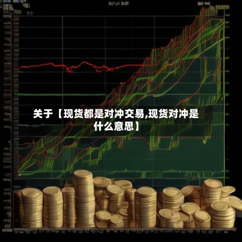 关于【现货都是对冲交易,现货对冲是什么意思】-第2张图片