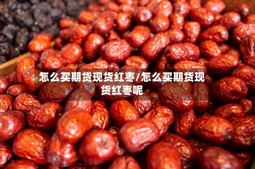 怎么买期货现货红枣/怎么买期货现货红枣呢