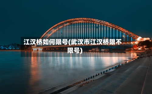 江汉桥如何限号(武汉市江汉桥限不限号)