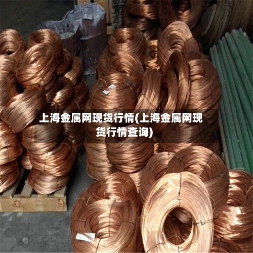 上海金属网现货行情(上海金属网现货行情查询)-第3张图片
