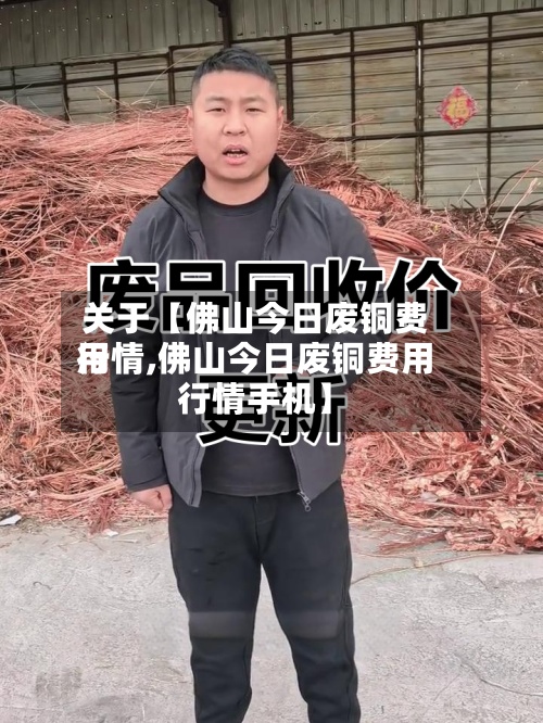 关于【佛山今日废铜费用行情,佛山今日废铜费用行情手机】-第2张图片