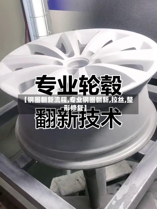 【钢圈翻新流程,专业钢圈翻新,拉丝,整形修复】