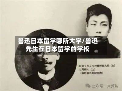 鲁迅日本留学哪所大学/鲁迅先生在日本留学的学校