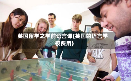 英国留学之学前语言课(英国的语言学校费用)-第2张图片