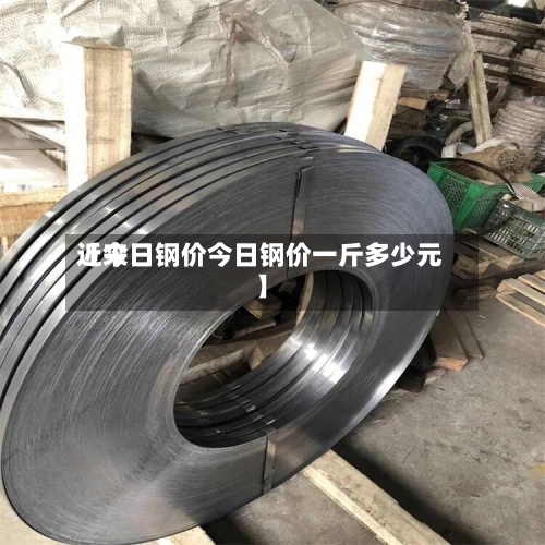 近来【今日钢价今日钢价一斤多少元】-第3张图片