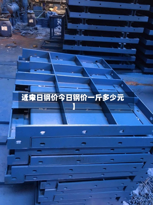 近来
【今日钢价今日钢价一斤多少元】