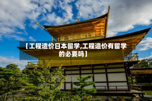 【工程造价日本留学,工程造价有留学的必要吗】