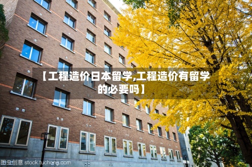 【工程造价日本留学,工程造价有留学的必要吗】-第3张图片