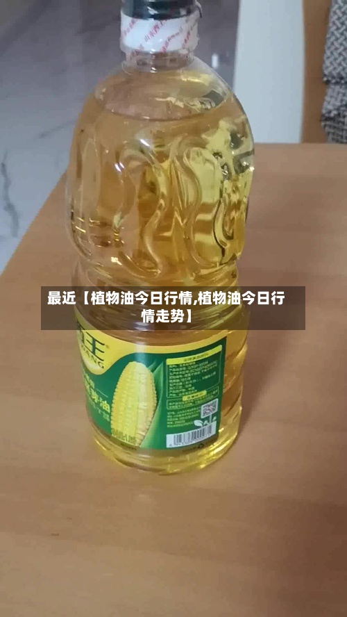 最近【植物油今日行情,植物油今日行情走势】-第2张图片