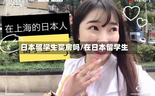 日本留学生买房吗/在日本留学生-第3张图片