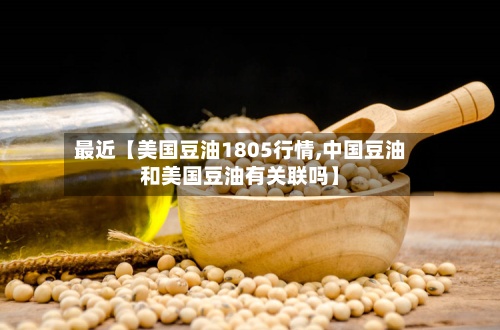 最近【美国豆油1805行情,中国豆油和美国豆油有关联吗】-第2张图片
