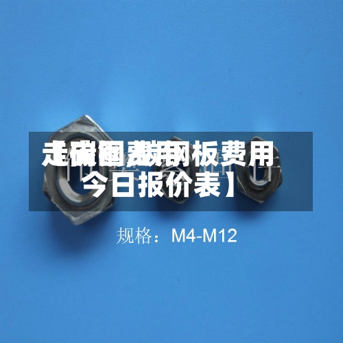 【碳钢费用走向图,碳钢板费用今日报价表】