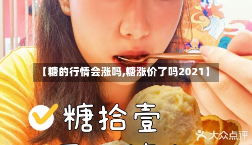 【糖的行情会涨吗,糖涨价了吗2021】