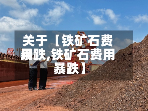 关于【铁矿石费用
暴跌,铁矿石费用
暴跌】