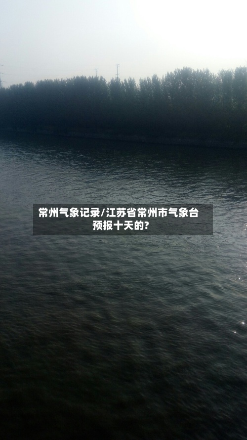 常州气象记录/江苏省常州市气象台预报十天的?