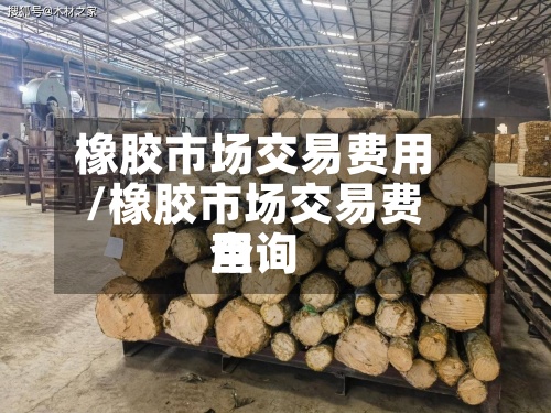 橡胶市场交易费用/橡胶市场交易费用查询-第2张图片