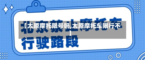 【太原摩托限号吗,太原摩托车限行不】-第2张图片