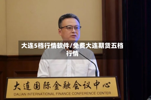 大连5档行情软件/免费大连期货五档行情-第2张图片