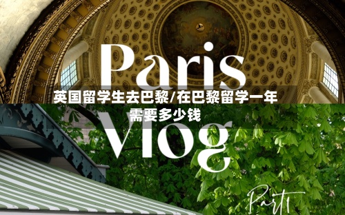 英国留学生去巴黎/在巴黎留学一年需要多少钱