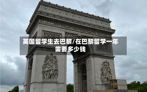英国留学生去巴黎/在巴黎留学一年需要多少钱-第2张图片
