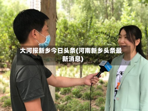大河报新乡今日头条(河南新乡头条最新消息)