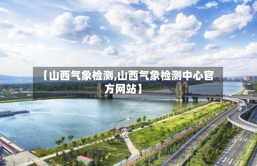 【山西气象检测,山西气象检测中心官方网站】-第2张图片