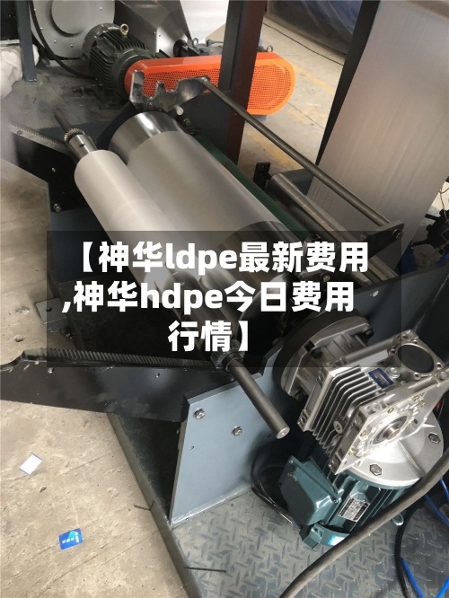 【神华ldpe最新费用,神华hdpe今日费用行情】