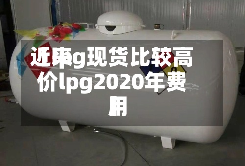 近来
【lpg现货比较高
价lpg2020年费用
】-第2张图片