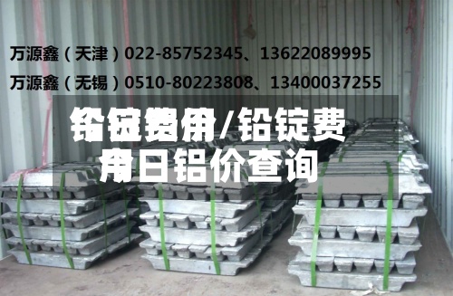 铅锭费用
今日铝价/铅锭费用
今日铝价查询-第3张图片
