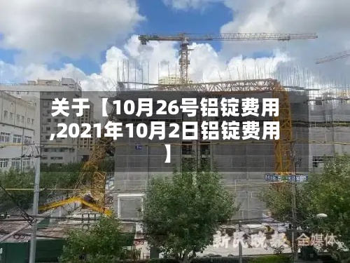 关于【10月26号铝锭费用
,2021年10月2日铝锭费用
】-第2张图片