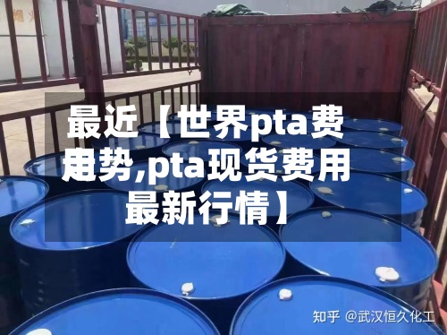 最近【世界pta费用走势,pta现货费用最新行情】