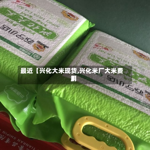 最近【兴化大米现货,兴化米厂大米费用】