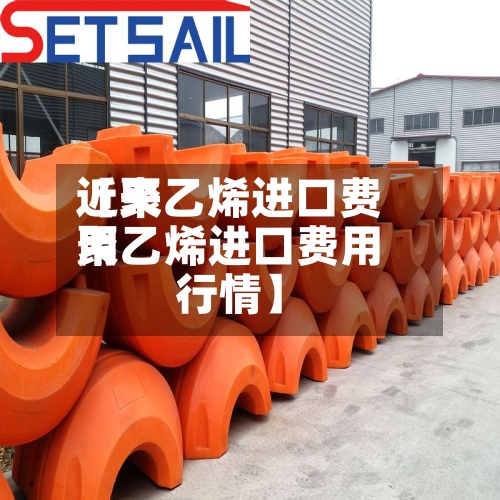 近来【聚乙烯进口费用聚乙烯进口费用行情】