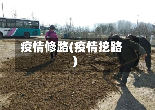 疫情修路(疫情挖路)